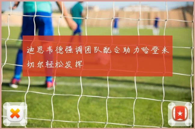 迪恩韦德强调团队配合助力哈登米切尔轻松发挥
