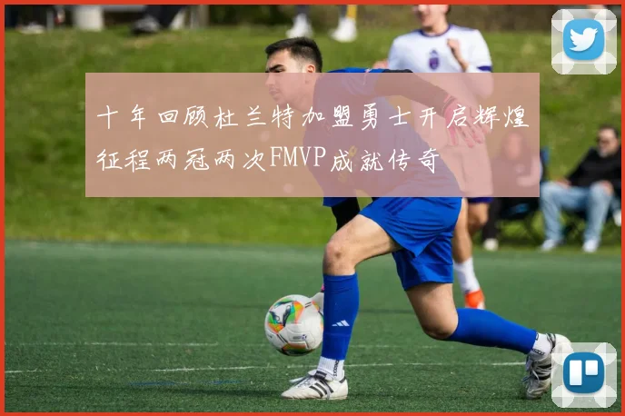 十年回顾杜兰特加盟勇士开启辉煌征程两冠两次FMVP成就传奇