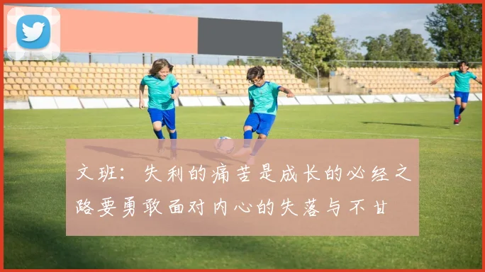 文班：失利的痛苦是成长的必经之路要勇敢面对内心的失落与不甘