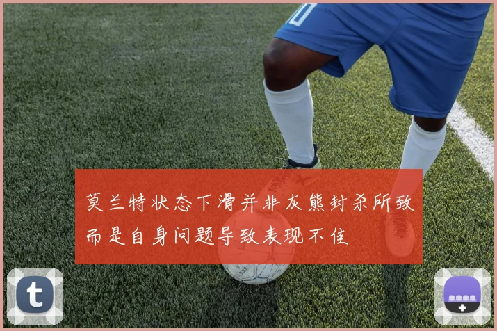 莫兰特状态下滑并非灰熊封杀所致而是自身问题导致表现不佳