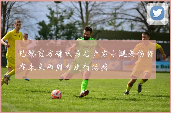 巴黎官方确认马尤卢右小腿受伤将在未来两周内进行治疗