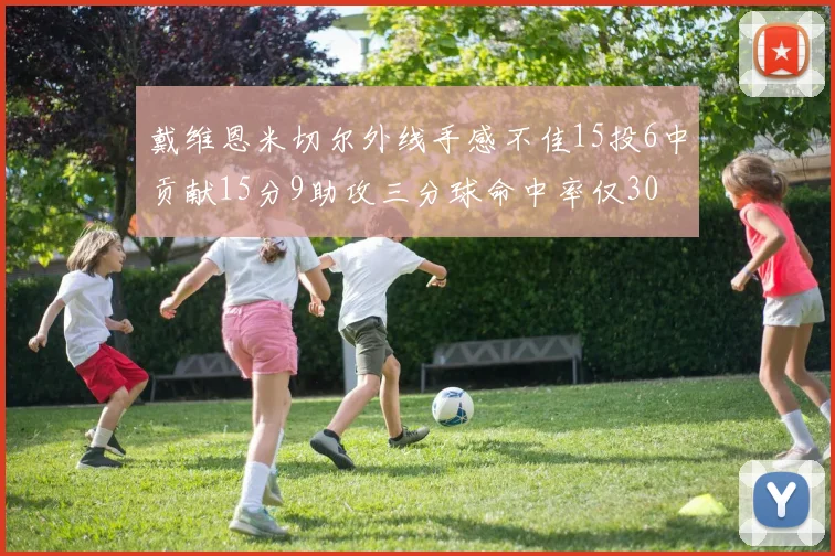 戴维恩米切尔外线手感不佳15投6中贡献15分9助攻三分球命中率仅30
