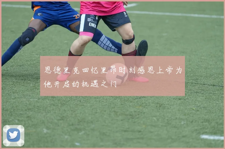 恩德里克回忆里昂时刻感恩上帝为他开启的机遇之门